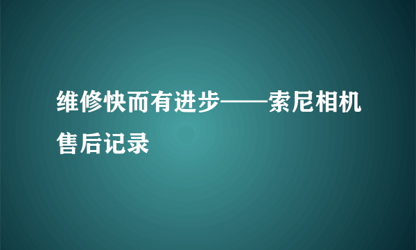 维修快而有进步——索尼相机售后记录