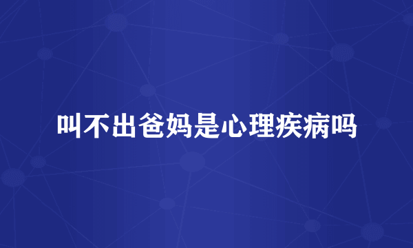 叫不出爸妈是心理疾病吗