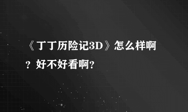 《丁丁历险记3D》怎么样啊？好不好看啊？