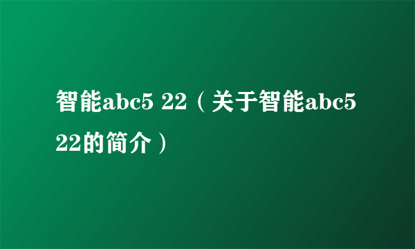 智能abc5 22（关于智能abc5 22的简介）
