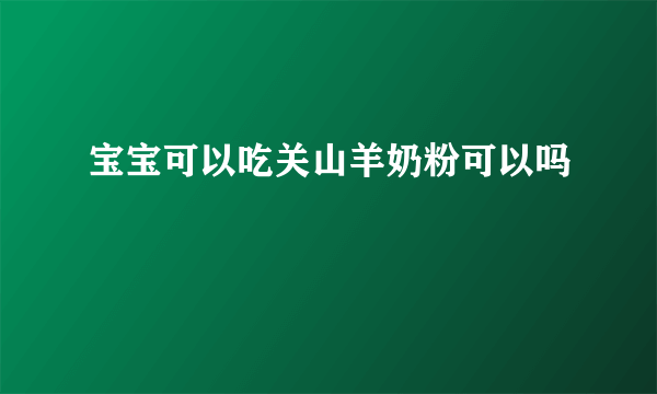 宝宝可以吃关山羊奶粉可以吗