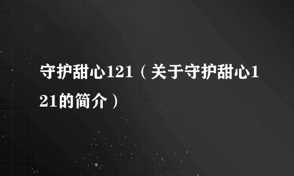 守护甜心121（关于守护甜心121的简介）