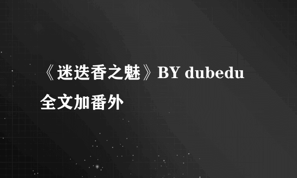 《迷迭香之魅》BY dubedu 全文加番外