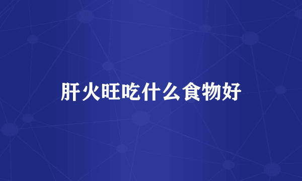 肝火旺吃什么食物好