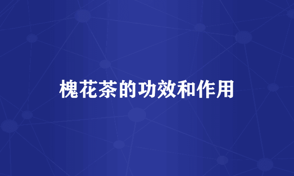 槐花茶的功效和作用