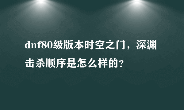 dnf80级版本时空之门，深渊击杀顺序是怎么样的？