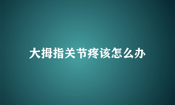 大拇指关节疼该怎么办