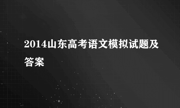 2014山东高考语文模拟试题及答案