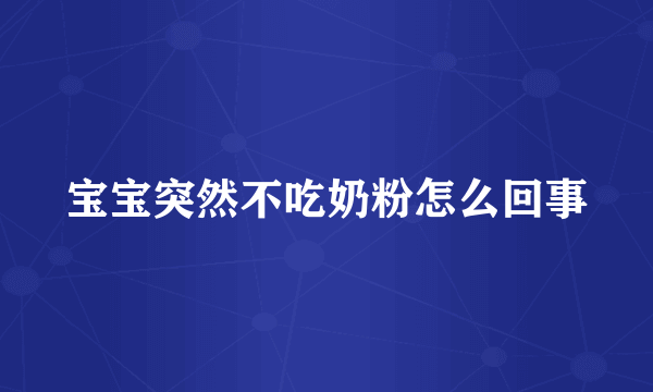 宝宝突然不吃奶粉怎么回事