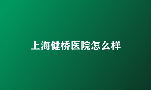 上海健桥医院怎么样