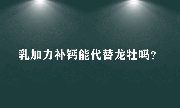 乳加力补钙能代替龙牡吗？