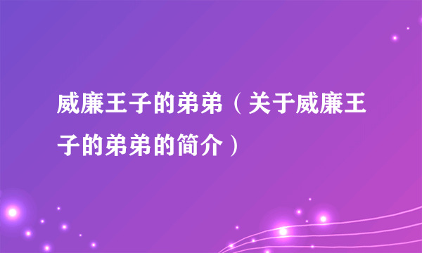 威廉王子的弟弟（关于威廉王子的弟弟的简介）
