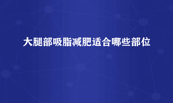 大腿部吸脂减肥适合哪些部位