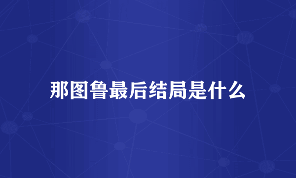 那图鲁最后结局是什么