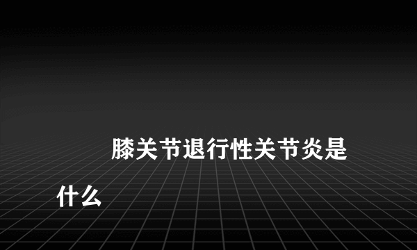 
        膝关节退行性关节炎是什么
    