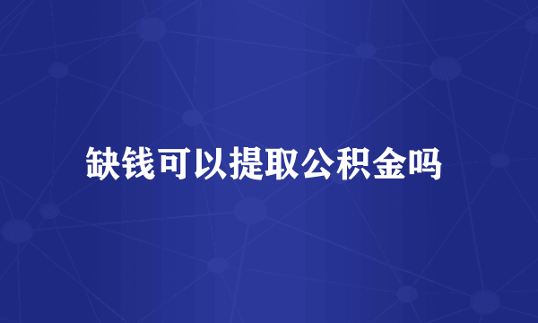 缺钱可以提取公积金吗 