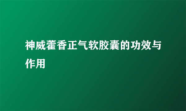 神威藿香正气软胶囊的功效与作用