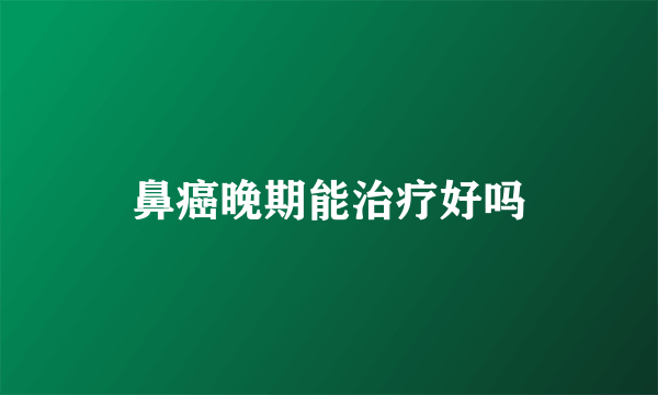 鼻癌晚期能治疗好吗