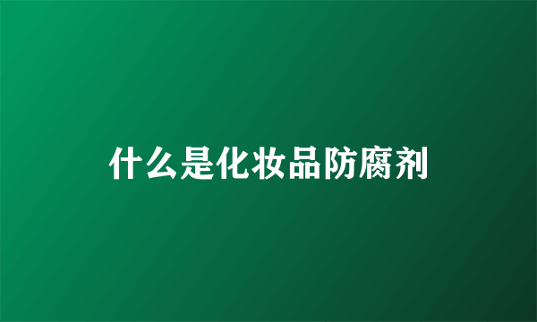 什么是化妆品防腐剂