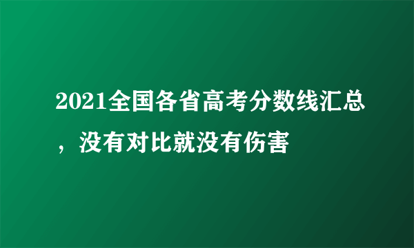 2021全国各省高考分数线汇总，没有对比就没有伤害