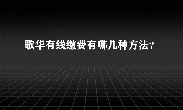 歌华有线缴费有哪几种方法？