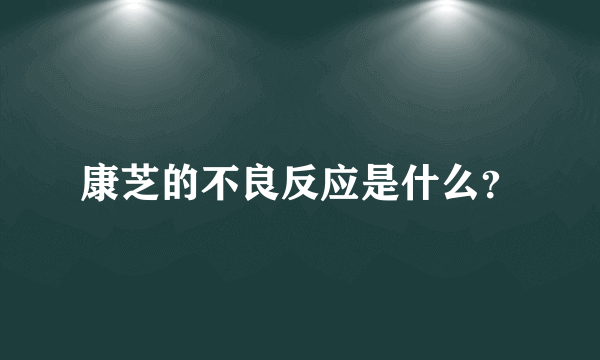 康芝的不良反应是什么？