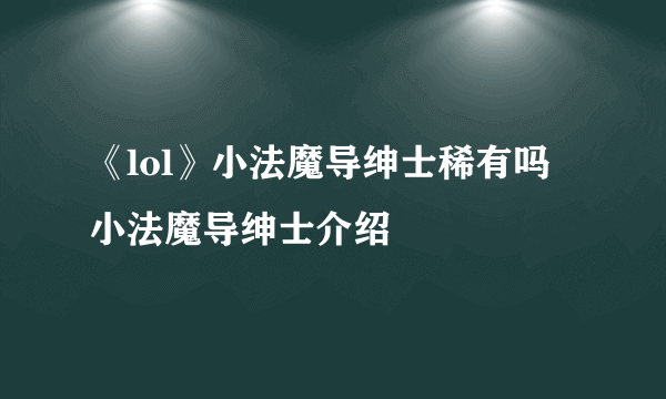 《lol》小法魔导绅士稀有吗 小法魔导绅士介绍