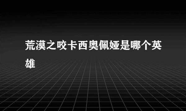 荒漠之咬卡西奥佩娅是哪个英雄