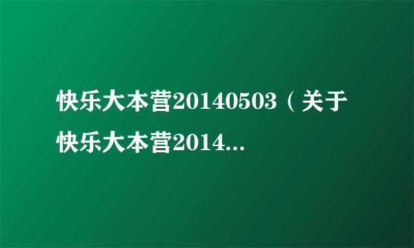 快乐大本营20140503（关于快乐大本营20140503的简介）