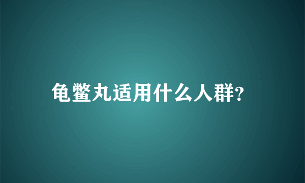 龟鳖丸适用什么人群？