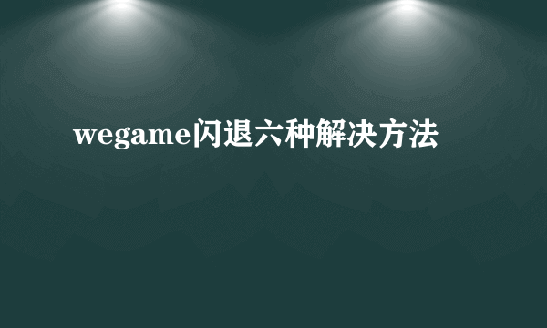 wegame闪退六种解决方法
