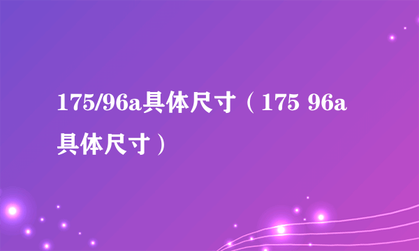 175/96a具体尺寸（175 96a具体尺寸）