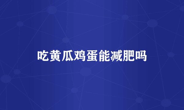 吃黄瓜鸡蛋能减肥吗