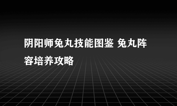 阴阳师兔丸技能图鉴 兔丸阵容培养攻略