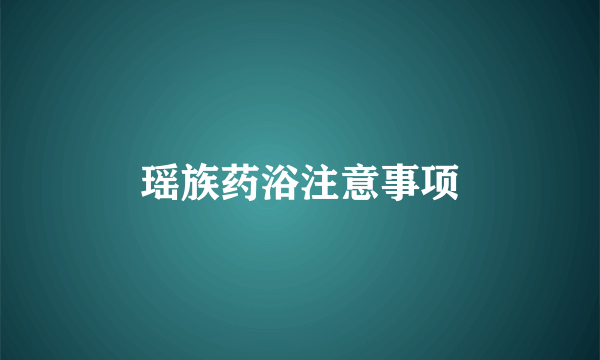 瑶族药浴注意事项