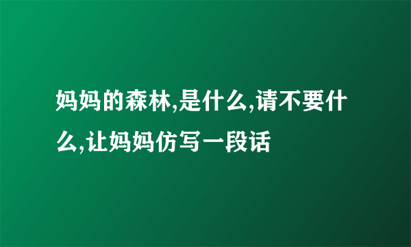 妈妈的森林,是什么,请不要什么,让妈妈仿写一段话