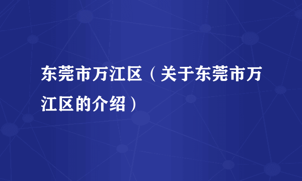 东莞市万江区（关于东莞市万江区的介绍）