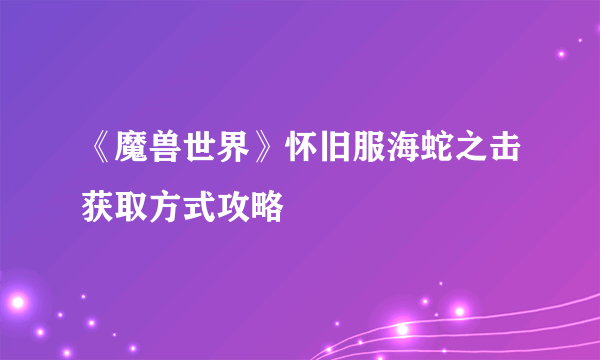 《魔兽世界》怀旧服海蛇之击获取方式攻略