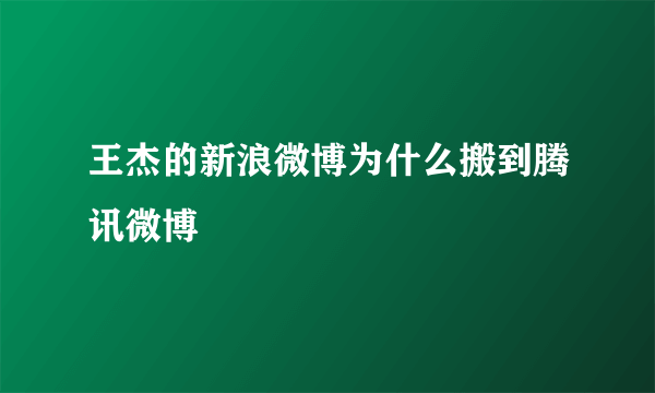 王杰的新浪微博为什么搬到腾讯微博