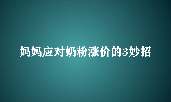 妈妈应对奶粉涨价的3妙招