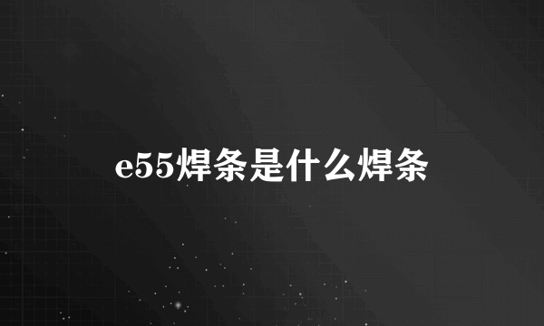 e55焊条是什么焊条