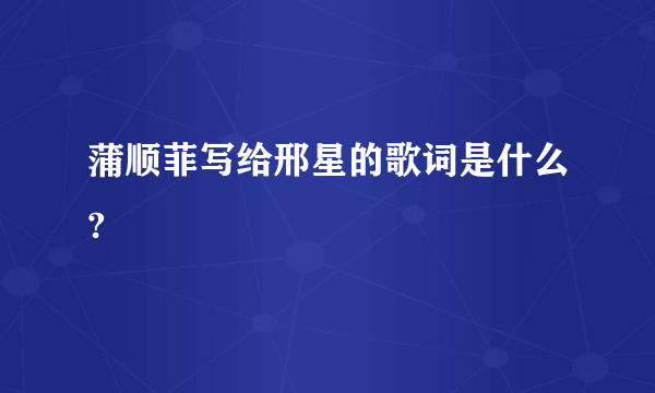 蒲顺菲写给邢星的歌词是什么?