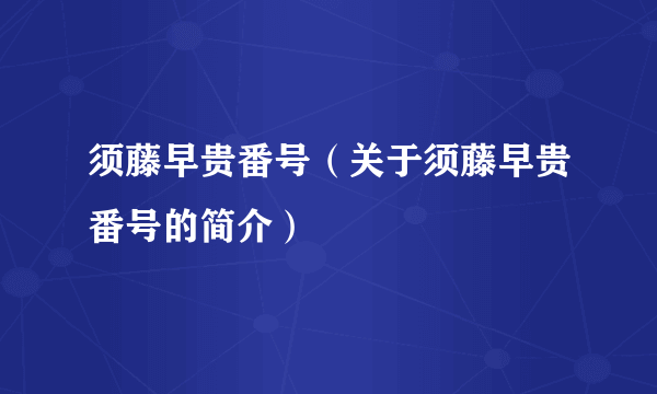 须藤早贵番号（关于须藤早贵番号的简介）