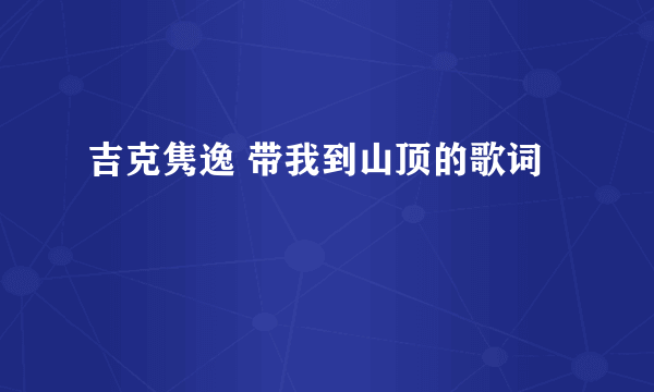 吉克隽逸 带我到山顶的歌词
