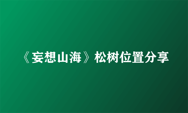 《妄想山海》松树位置分享