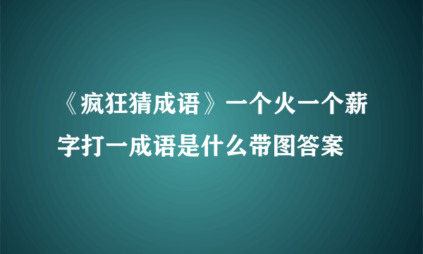 《疯狂猜成语》一个火一个薪字打一成语是什么带图答案