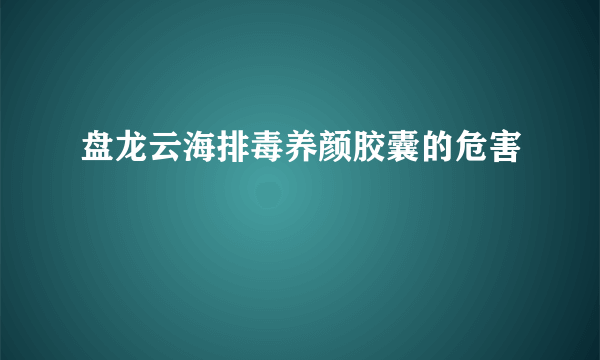 盘龙云海排毒养颜胶囊的危害