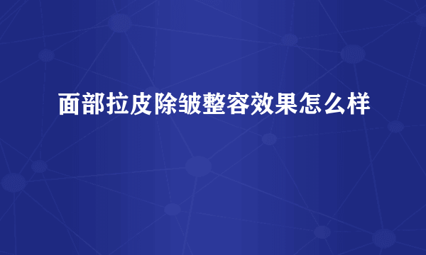 面部拉皮除皱整容效果怎么样