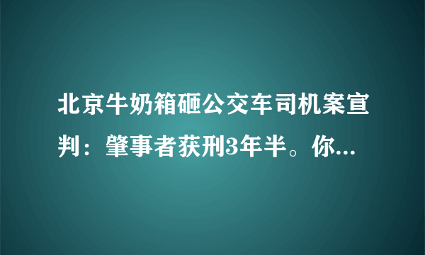 北京牛奶箱砸公交车司机案宣判：肇事者获刑3年半。你怎么看？
