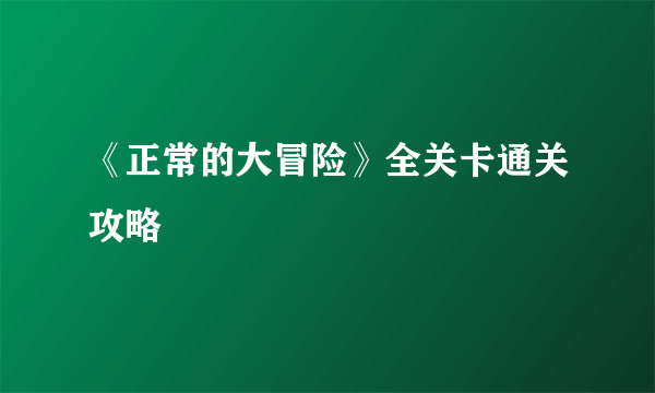 《正常的大冒险》全关卡通关攻略